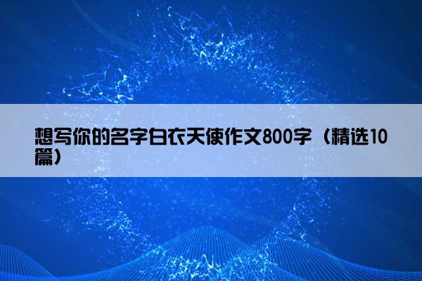 想写你的名字白衣天使作文800字（精选10篇）