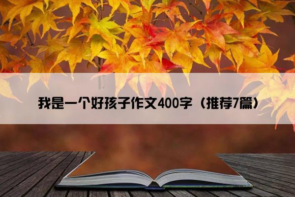 我是一个好孩子作文400字（推荐7篇）