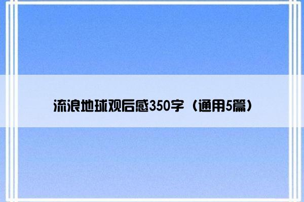 流浪地球观后感350字（通用5篇）