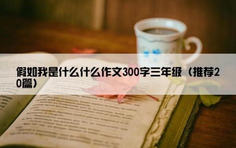 假如我是什么什么作文300字三年级（推荐20篇）