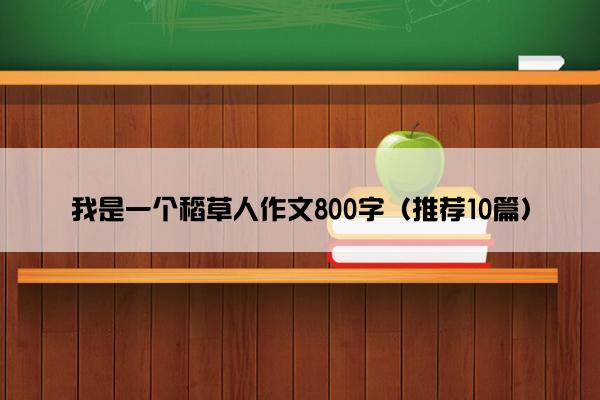 我是一个稻草人作文800字（推荐10篇）