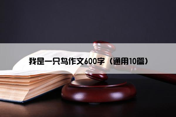 我是一只鸟作文600字（通用10篇）