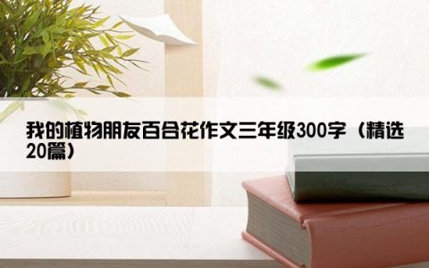 我的植物朋友百合花作文三年级300字（精选20篇）