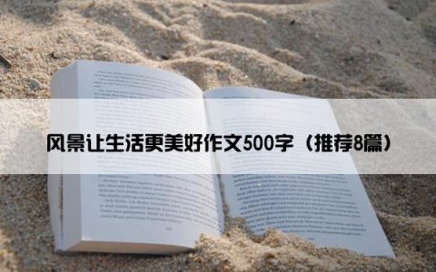 风景让生活更美好作文500字（推荐8篇）