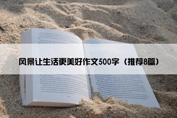 风景让生活更美好作文500字（推荐8篇）