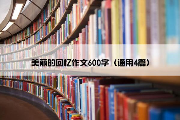 美丽的回忆作文600字（通用4篇）