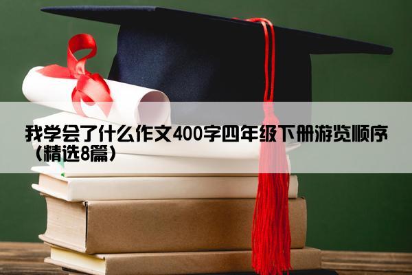 我学会了什么作文400字四年级下册游览顺序（精选8篇）