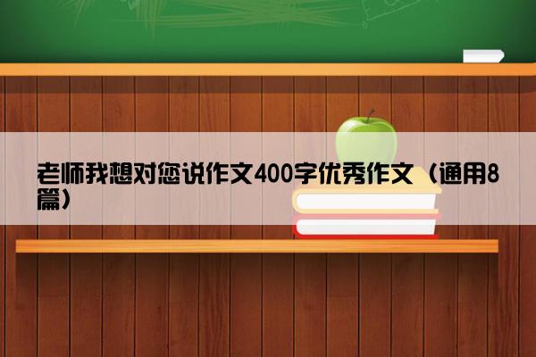 老师我想对您说作文400字优秀作文（通用8篇）