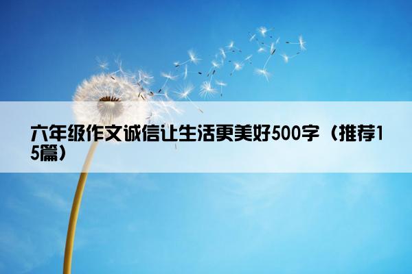 六年级作文诚信让生活更美好500字（推荐15篇）