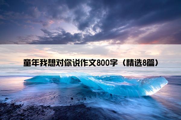 童年我想对你说作文800字（精选8篇）