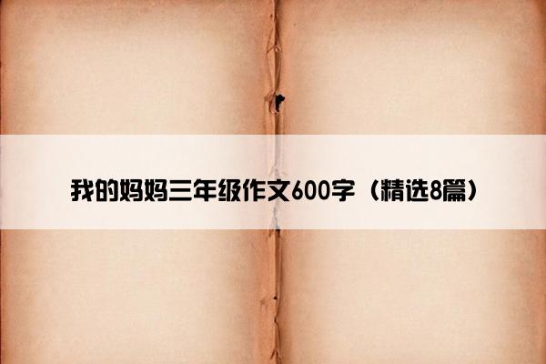 我的妈妈三年级作文600字（精选8篇）