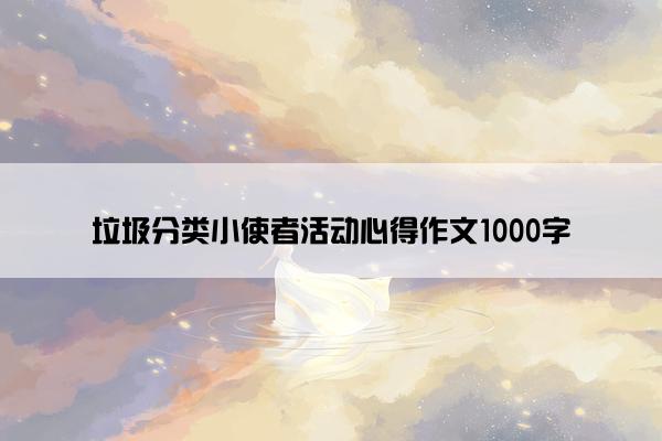 垃圾分类小使者活动心得作文1000字