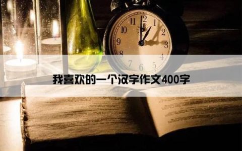 我喜欢的一个汉字作文400字