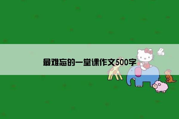 最难忘的一堂课作文500字