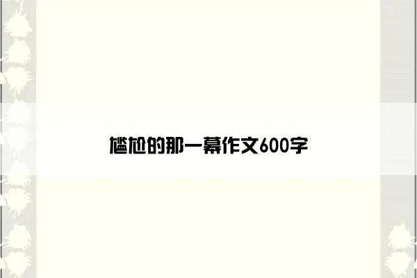 尴尬的那一幕作文600字