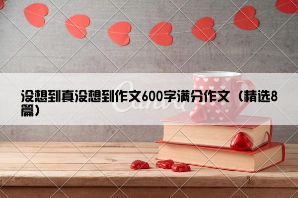 没想到真没想到作文600字满分作文（精选8篇）