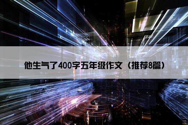 他生气了400字五年级作文（推荐8篇）