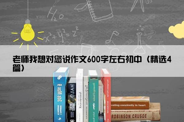 老师我想对您说作文600字左右初中（精选4篇）