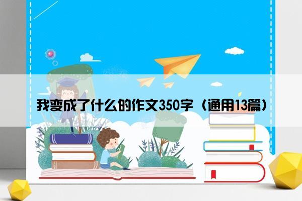 我变成了什么的作文350字（通用13篇）