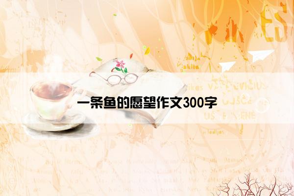 一条鱼的愿望作文300字