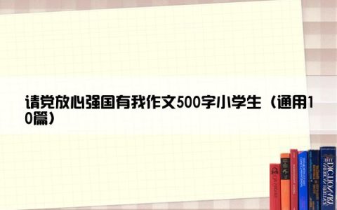 请党放心强国有我作文500字小学生（通用10篇）