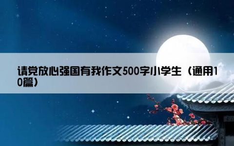 请党放心强国有我作文500字小学生（通用10篇）