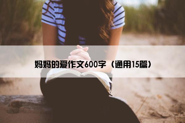 妈妈的爱作文600字（通用15篇）