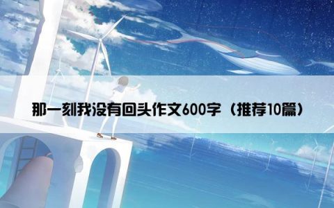 那一刻我没有回头作文600字（推荐10篇）