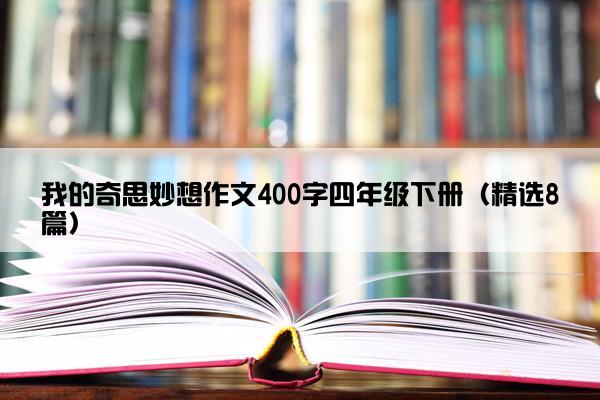 我的奇思妙想作文400字四年级下册（精选8篇）