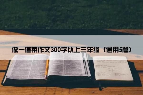 做一道菜作文300字以上三年级（通用5篇）