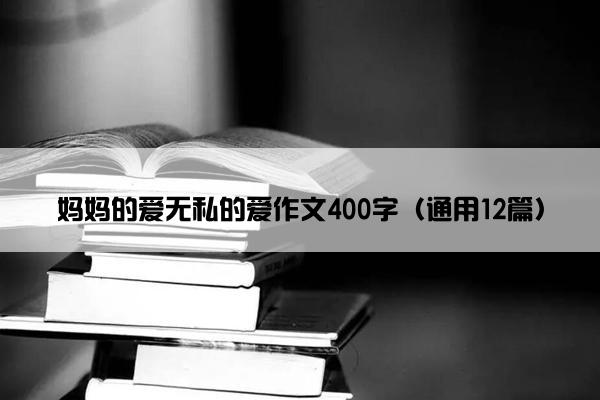 妈妈的爱无私的爱作文400字（通用12篇）