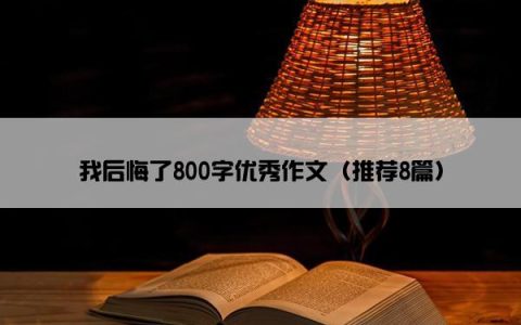 我后悔了800字优秀作文（推荐8篇）