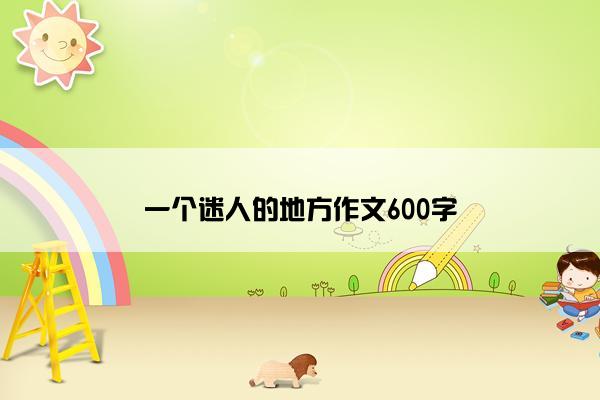 一个迷人的地方作文600字