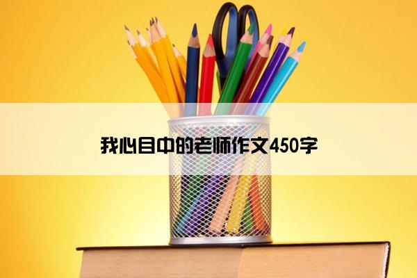 我心目中的老师作文450字