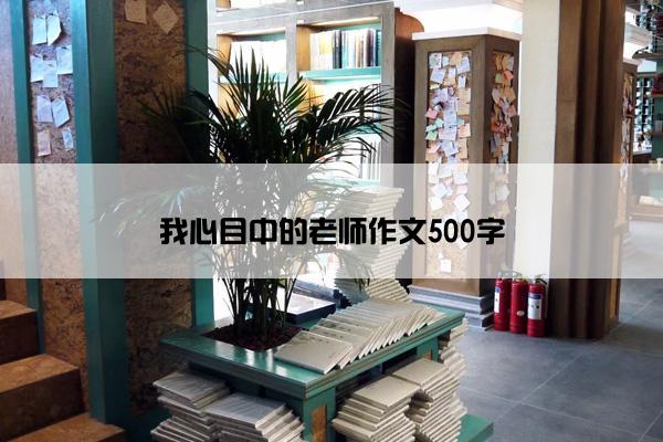 我心目中的老师作文500字