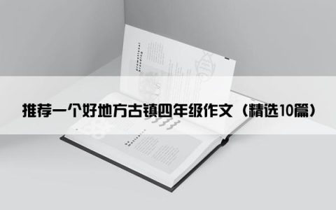 推荐一个好地方古镇四年级作文（精选10篇）