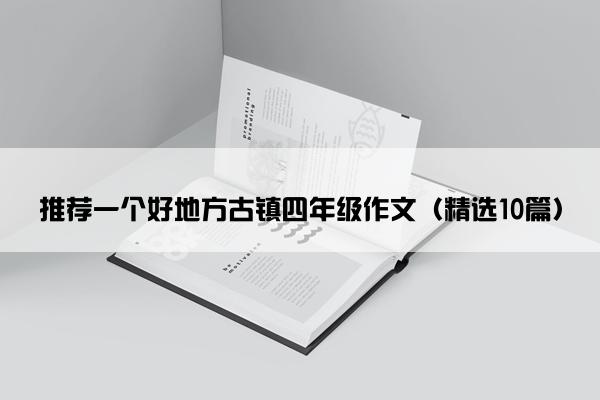 推荐一个好地方古镇四年级作文（精选10篇）