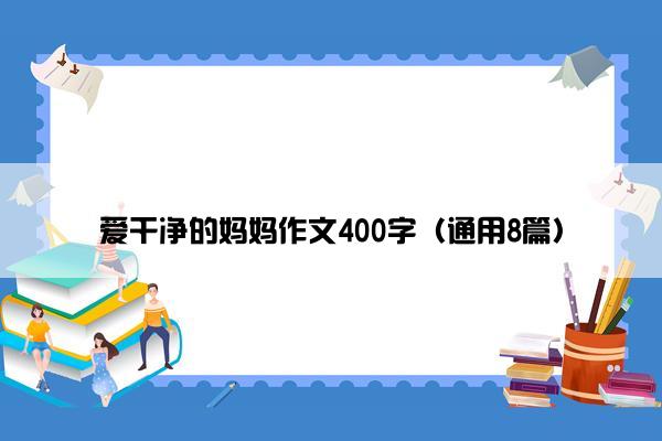 爱干净的妈妈作文400字（通用8篇）