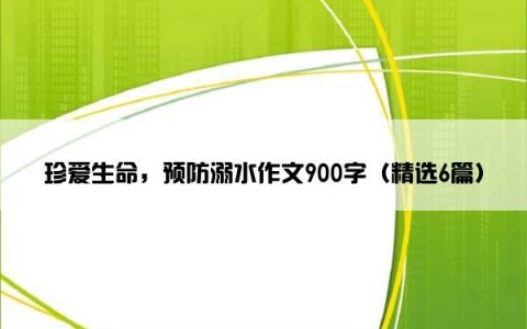 珍爱生命，预防溺水作文900字（精选6篇）