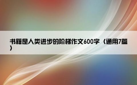 书籍是人类进步的阶梯作文600字（通用7篇）