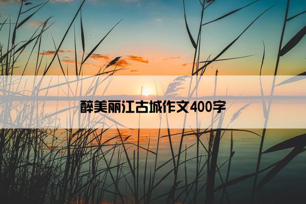 醉美丽江古城作文400字