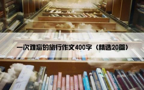 一次难忘的旅行作文400字（精选20篇）