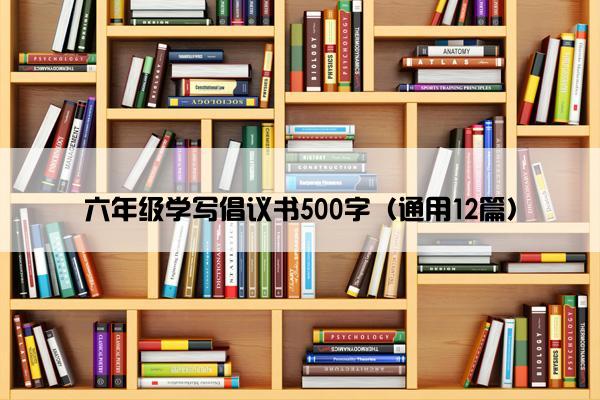 六年级学写倡议书500字（通用12篇）