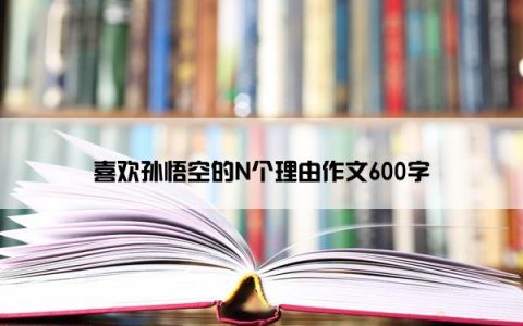 喜欢孙悟空的N个理由作文600字