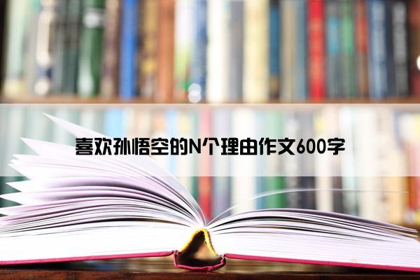 喜欢孙悟空的N个理由作文600字