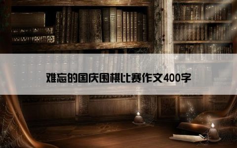 难忘的国庆围棋比赛作文400字