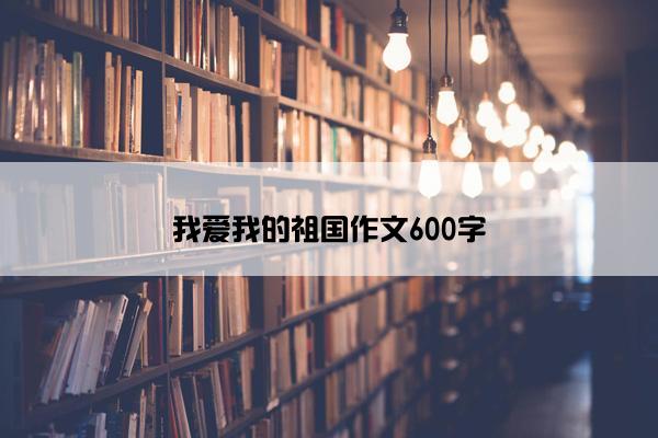 我爱我的祖国作文600字