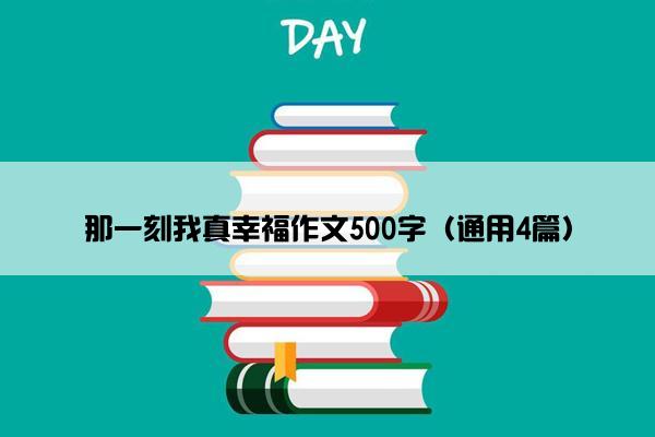 那一刻我真幸福作文500字（通用4篇）