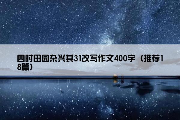 四时田园杂兴其31改写作文400字（推荐18篇）