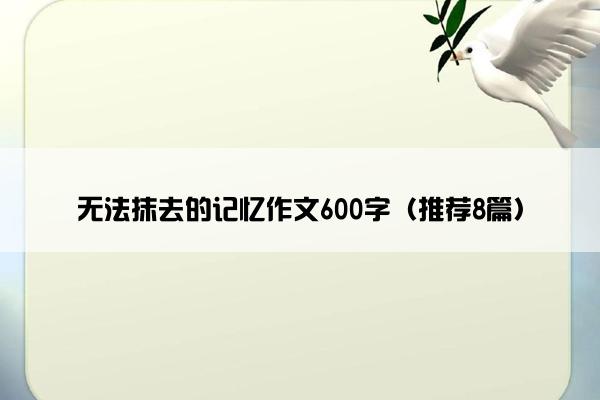 无法抹去的记忆作文600字（推荐8篇）